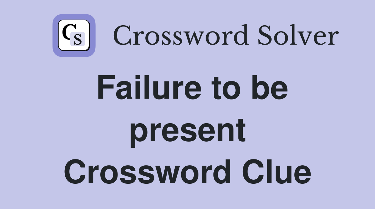 Failure to be present Crossword Clue