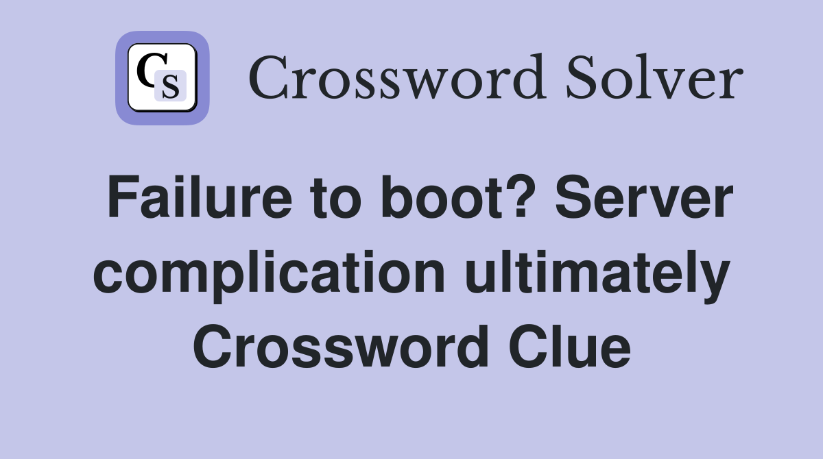 Failure to boot? Server complication ultimately Crossword Clue