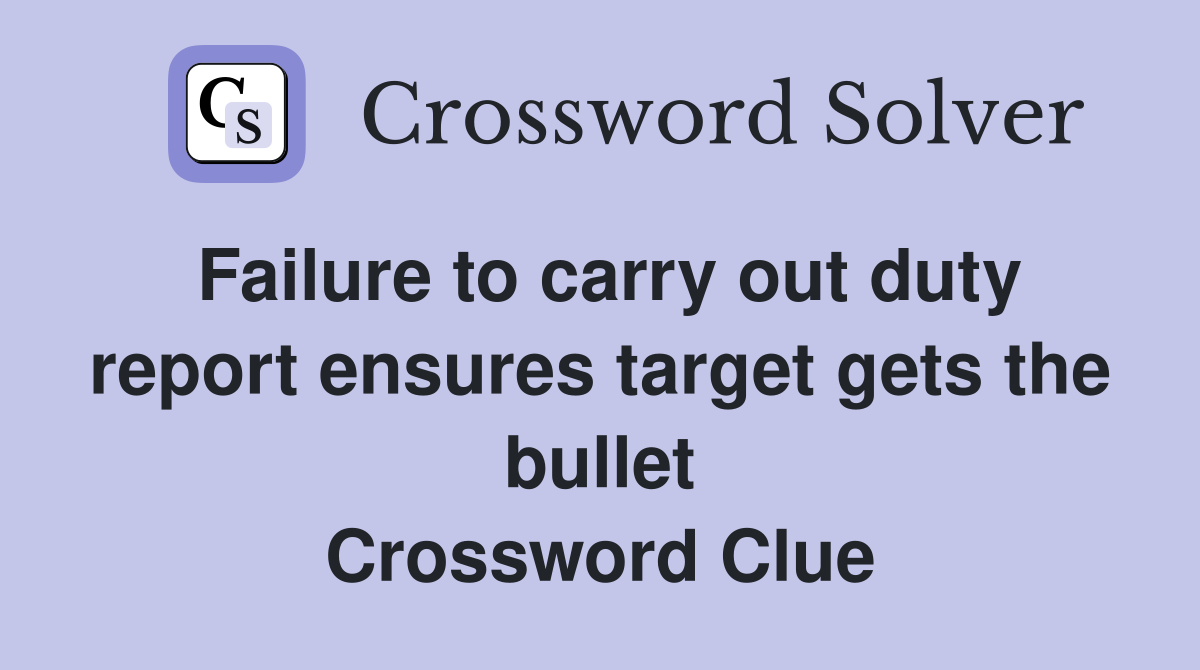 Failure to carry out duty report ensures target gets the bullet Crossword Clue