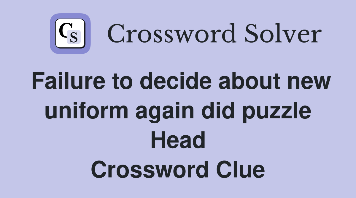 Failure to decide about new uniform again did puzzle Head Crossword Clue