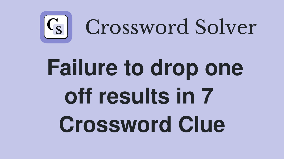Failure to drop one off results in 7  Crossword Clue