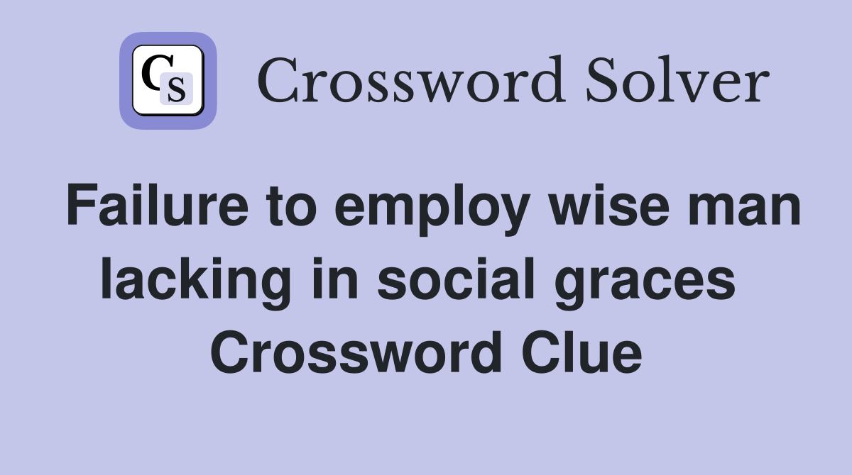 Failure to employ wise man lacking in social graces  Crossword Clue