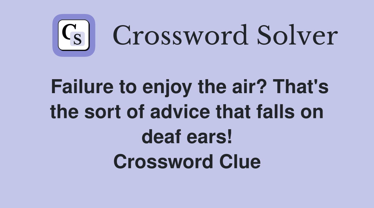Failure to enjoy the air? That's the sort of advice that falls on deaf ears! Crossword Clue