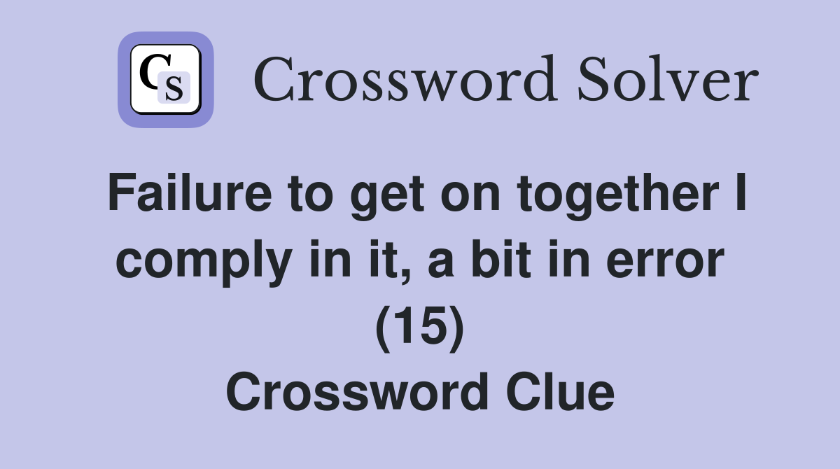 Failure to get on together I comply in it, a bit in error (15) Crossword Clue