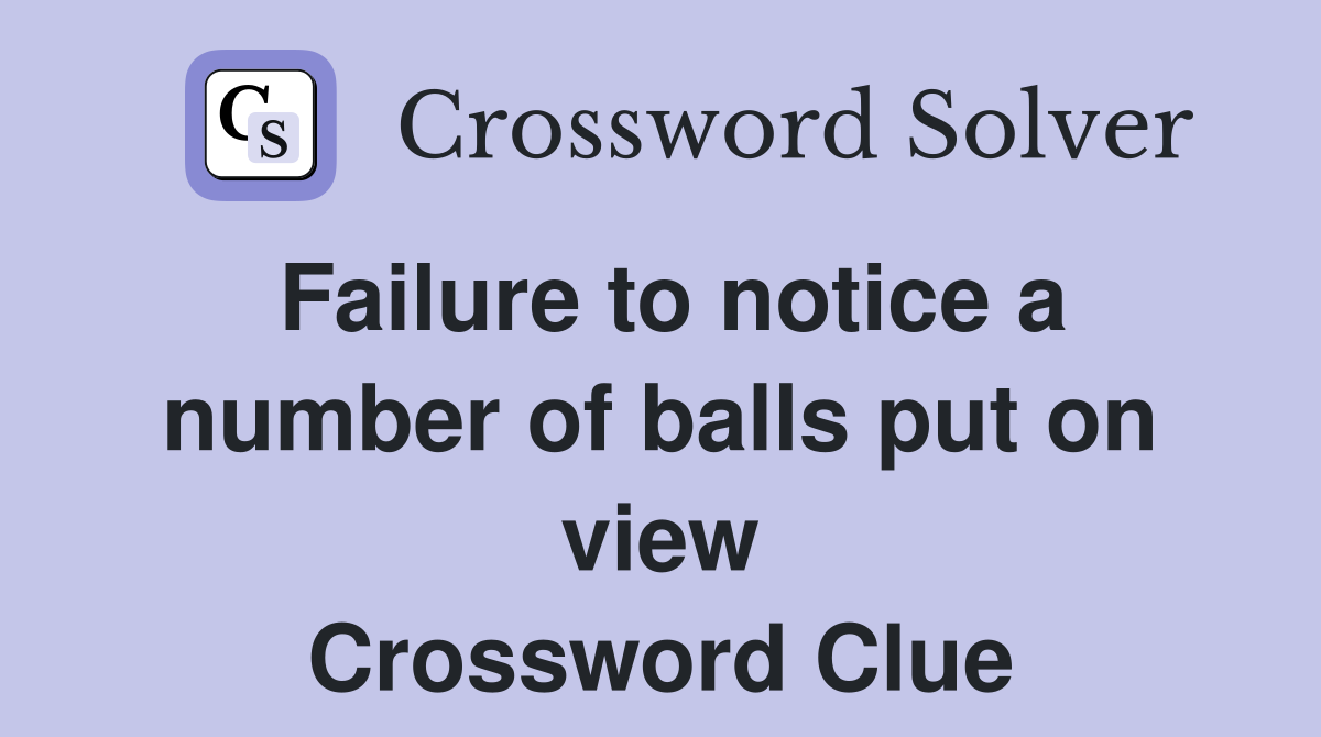 Failure to notice a number of balls put on view Crossword Clue