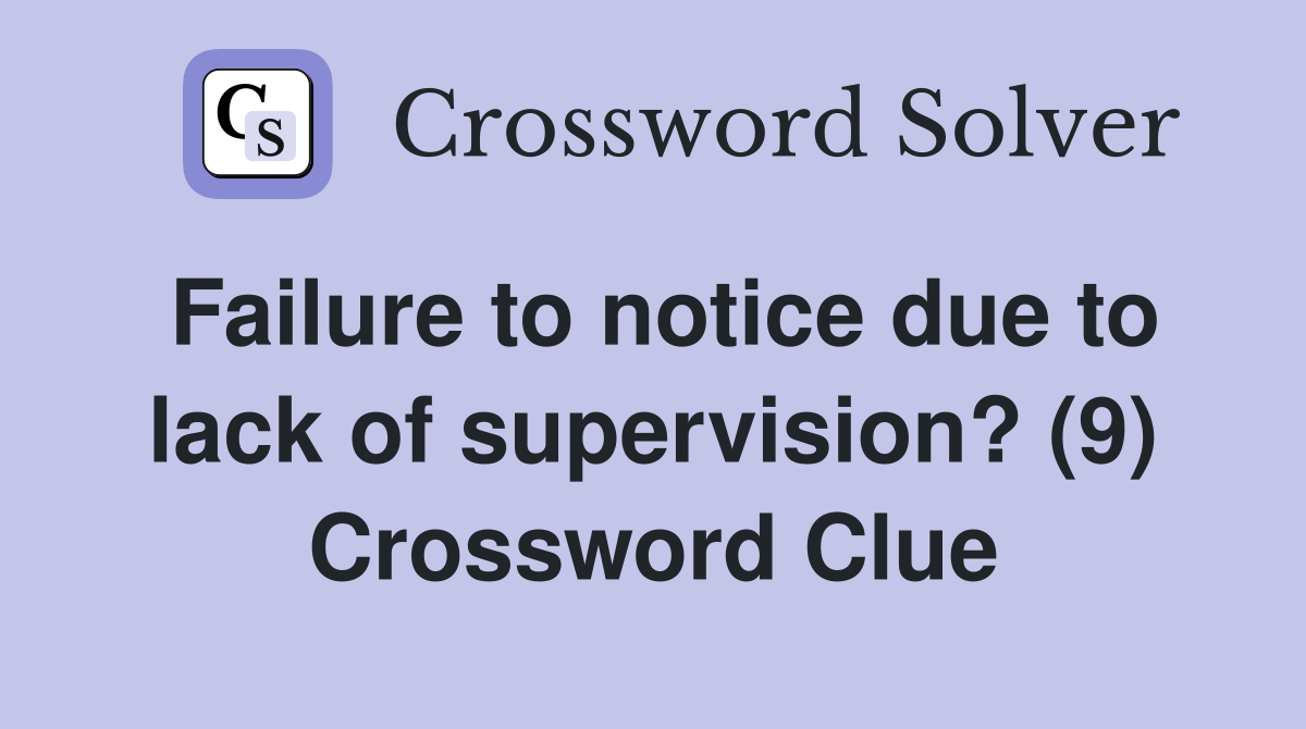 Failure to notice due to lack of supervision? (9) Crossword Clue
