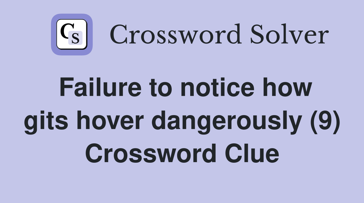 Failure to notice how gits hover dangerously (9) Crossword Clue