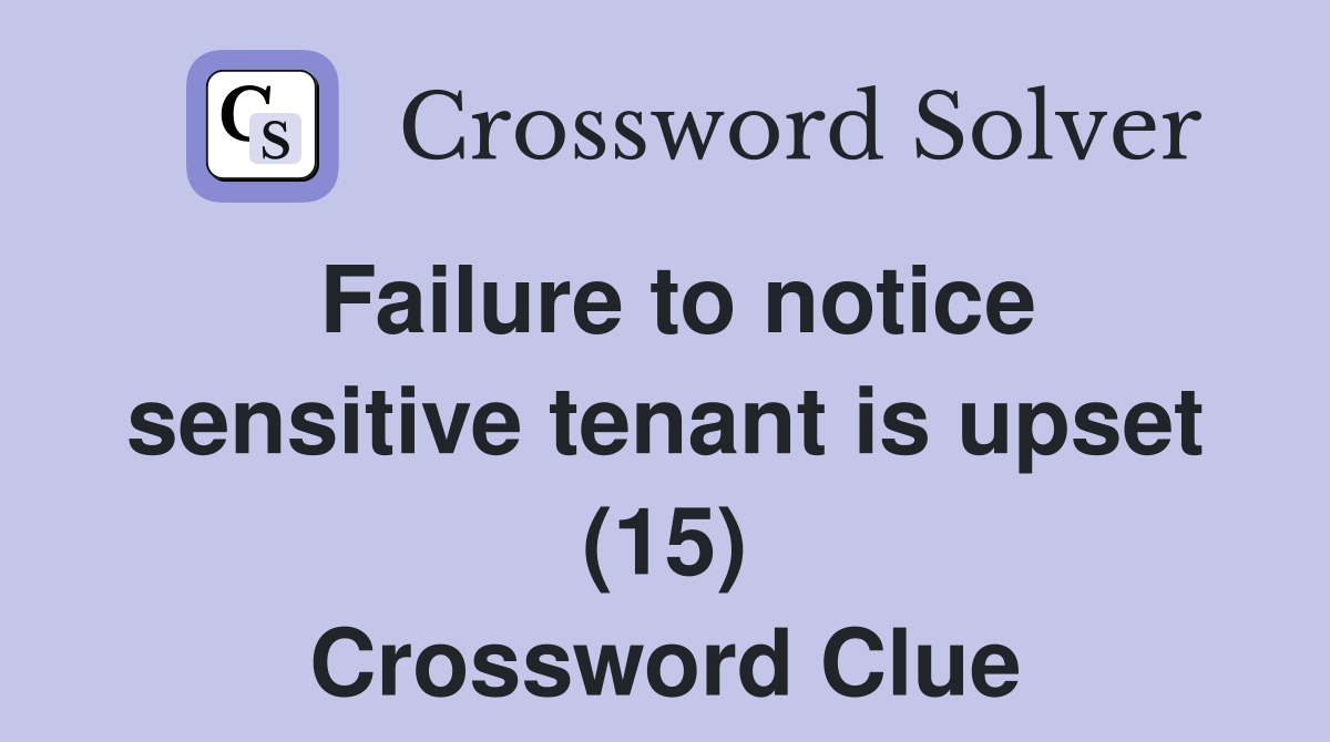 Failure to notice sensitive tenant is upset (15) Crossword Clue