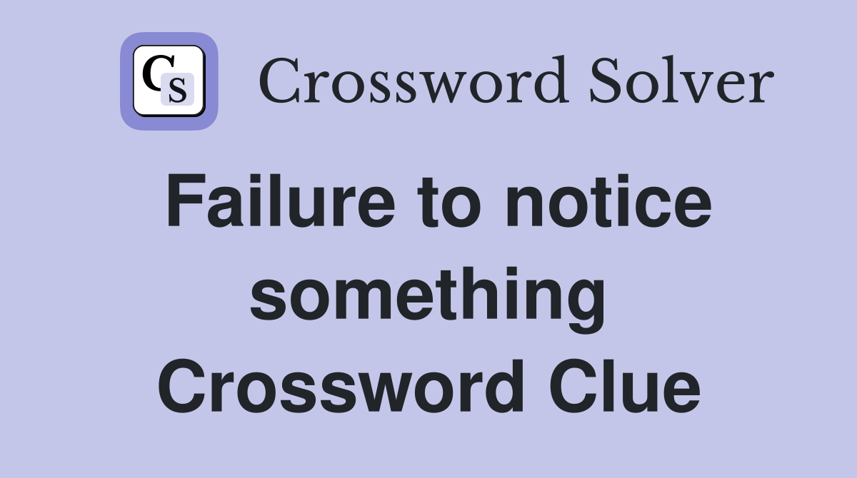 Failure to notice something Crossword Clue