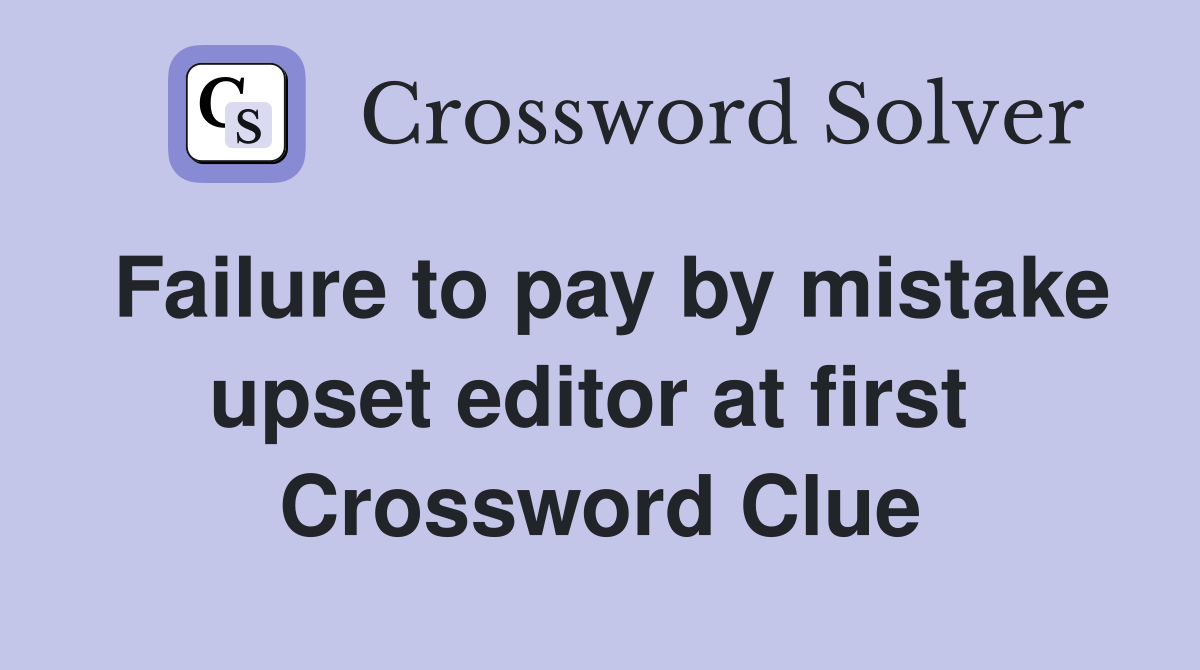 Failure to pay by mistake upset editor at first  Crossword Clue