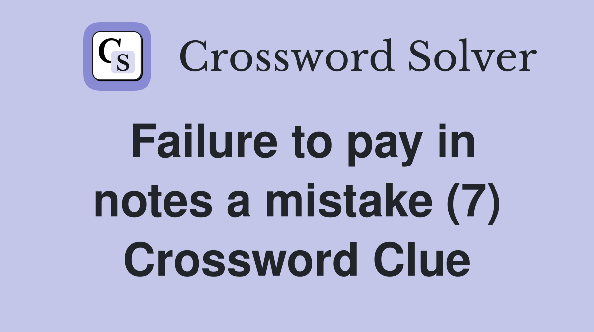 Failure to pay in notes a mistake (7) Crossword Clue