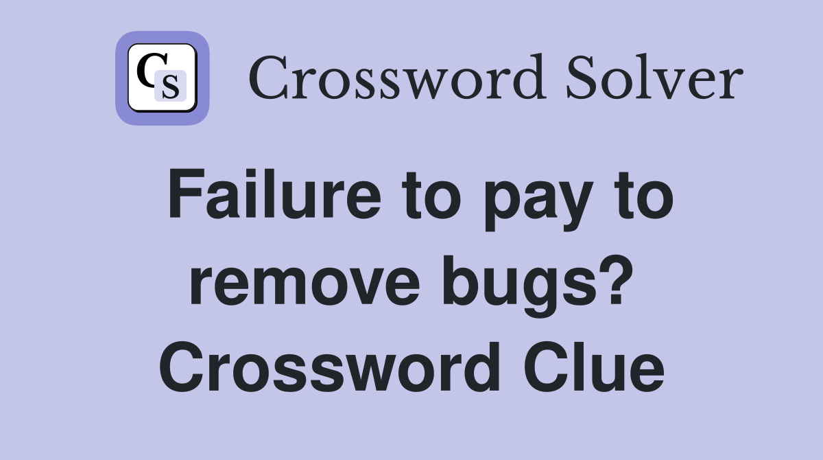 Failure to pay to remove bugs? Crossword Clue