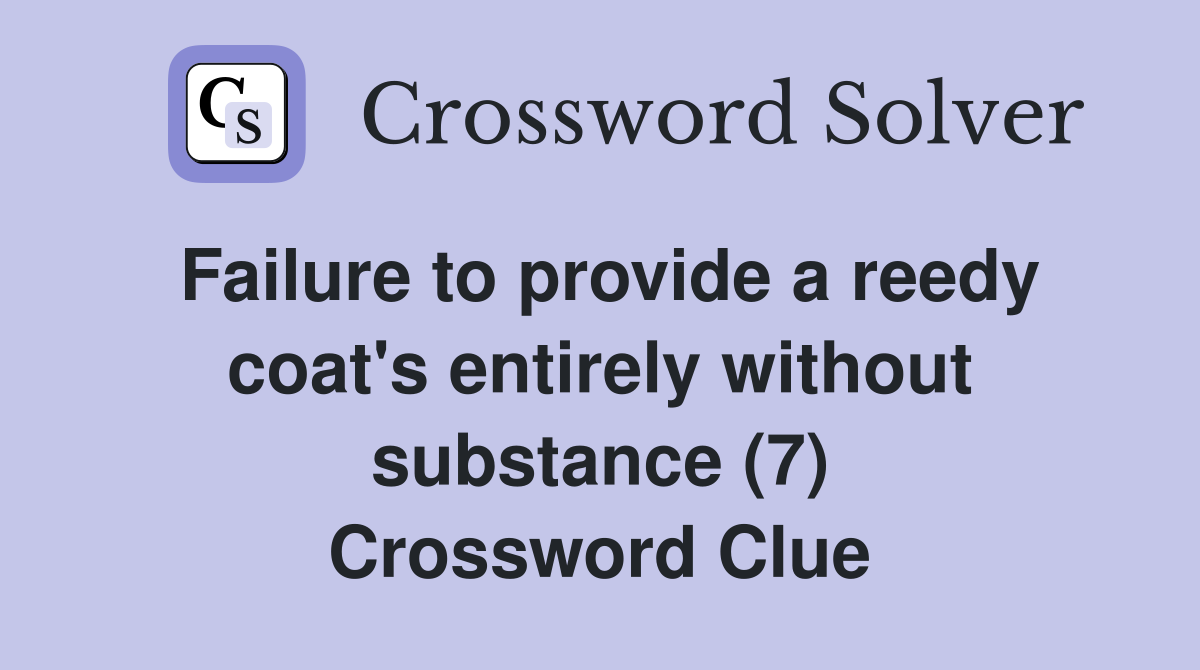 Failure to provide a reedy coat's entirely without substance (7) Crossword Clue