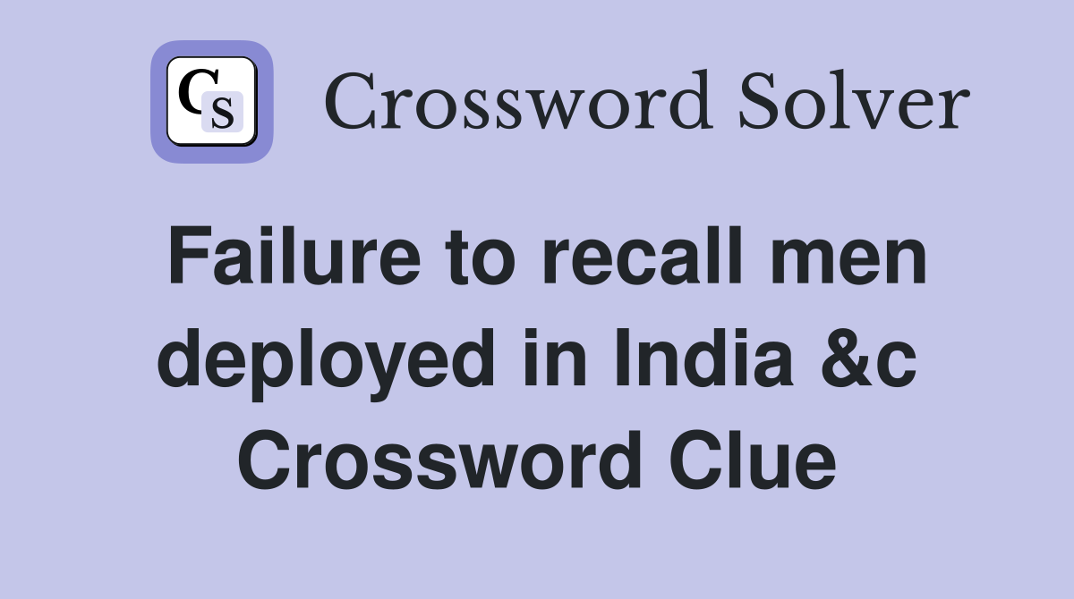 Failure to recall men deployed in India &c Crossword Clue