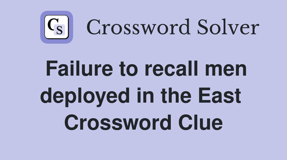 Failure to recall men deployed in the East  Crossword Clue