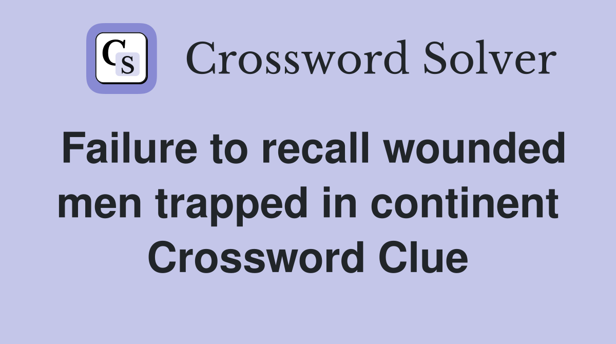 Failure to recall wounded men trapped in continent Crossword Clue