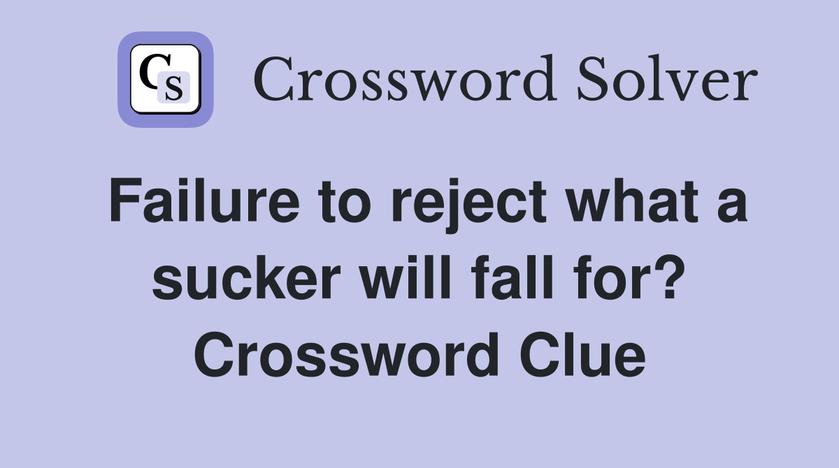 Failure to reject what a sucker will fall for? Crossword Clue
