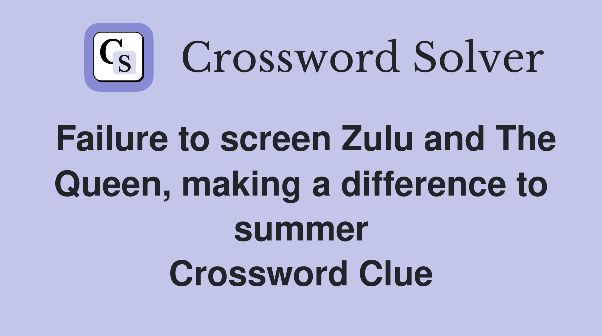 Failure to screen Zulu and The Queen, making a difference to summer Crossword Clue