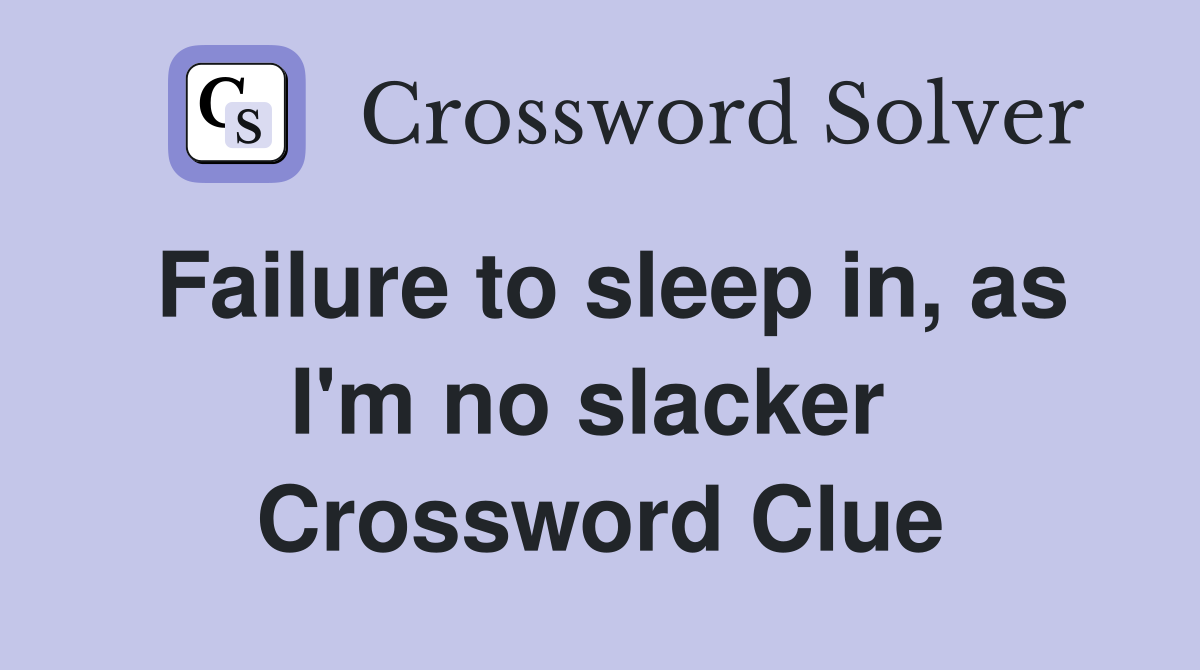 Failure to sleep in, as I'm no slacker  Crossword Clue
