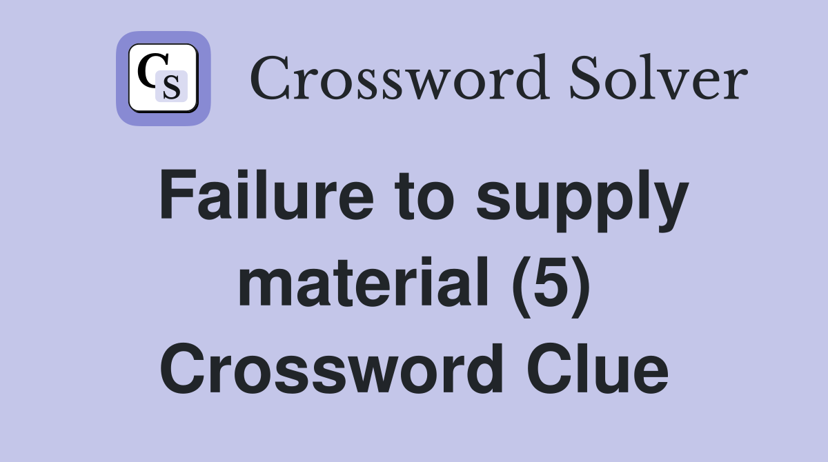 Failure to supply material (5) Crossword Clue