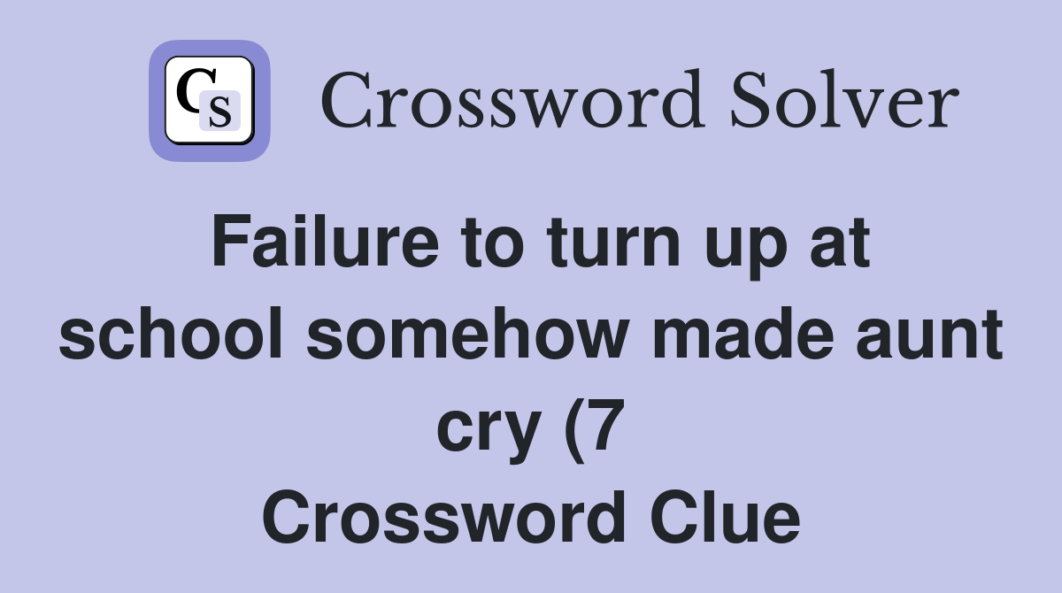 Failure to turn up at school somehow made aunt cry (7) Crossword Clue Failure to turn up at school somehow made aunt cry (7) Crossword Clue