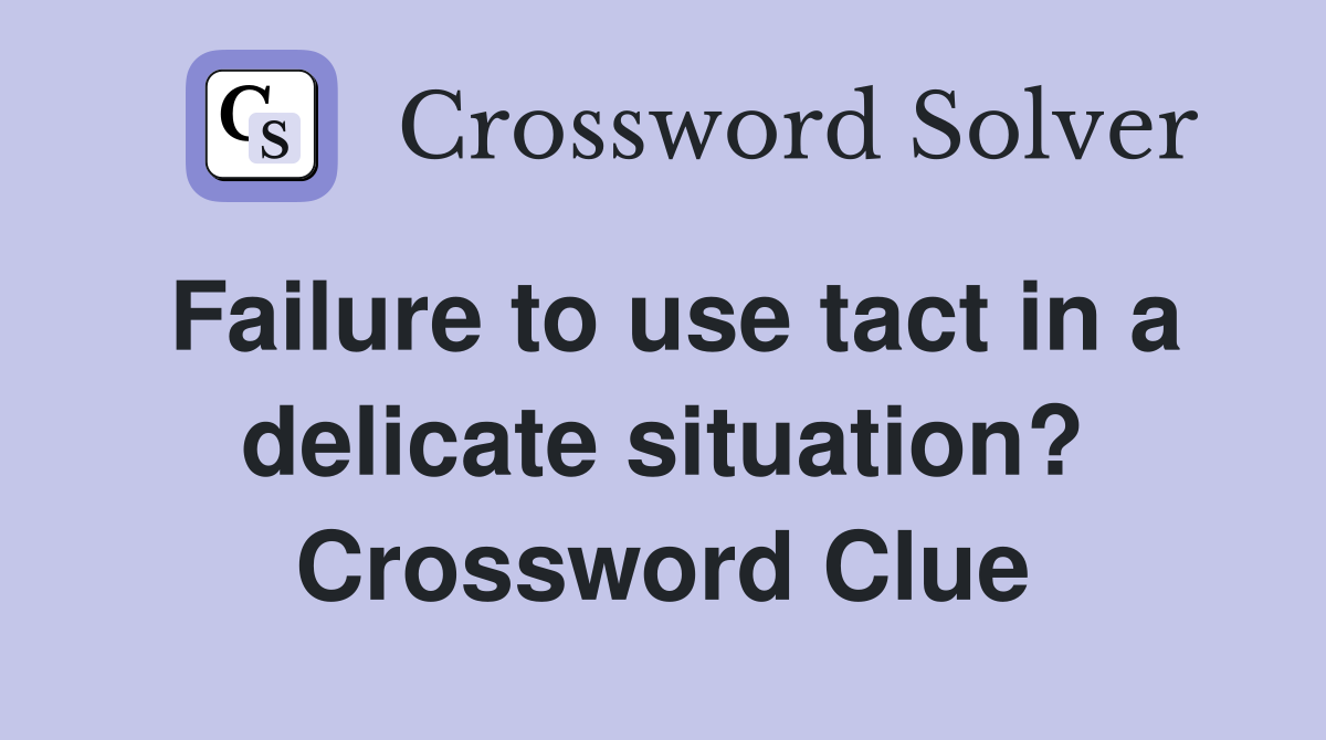 Failure to use tact in a delicate situation? Crossword Clue