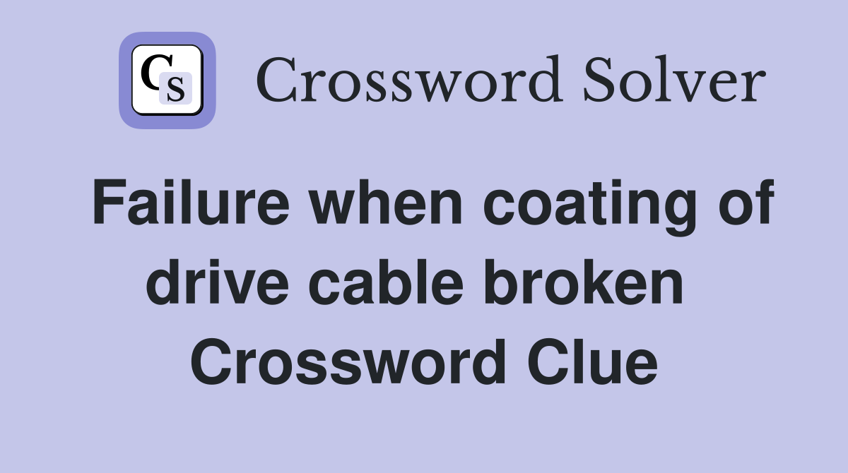 Failure when coating of drive cable broken  Crossword Clue