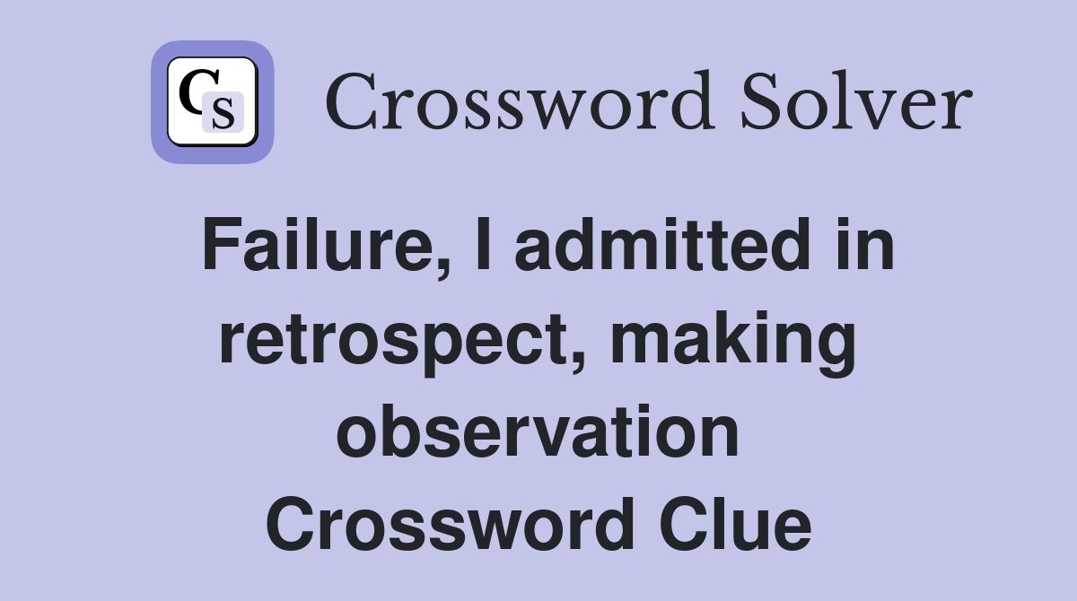 Failure, I admitted in retrospect, making observation Crossword Clue