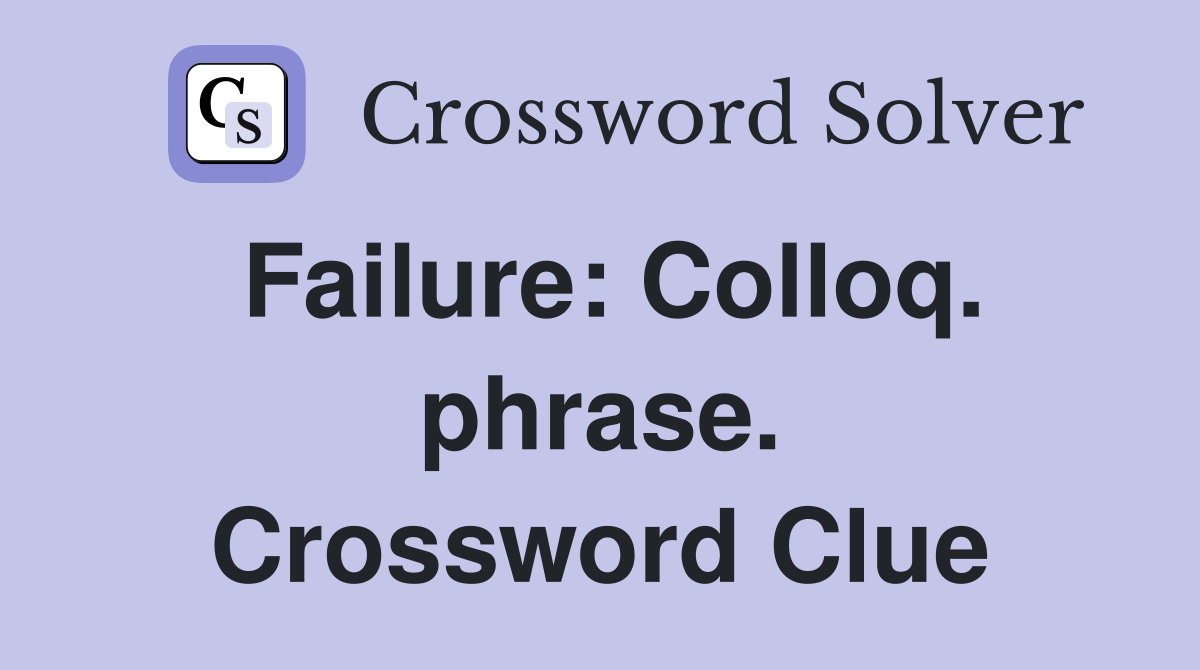 Failure: Colloq. phrase. Crossword Clue