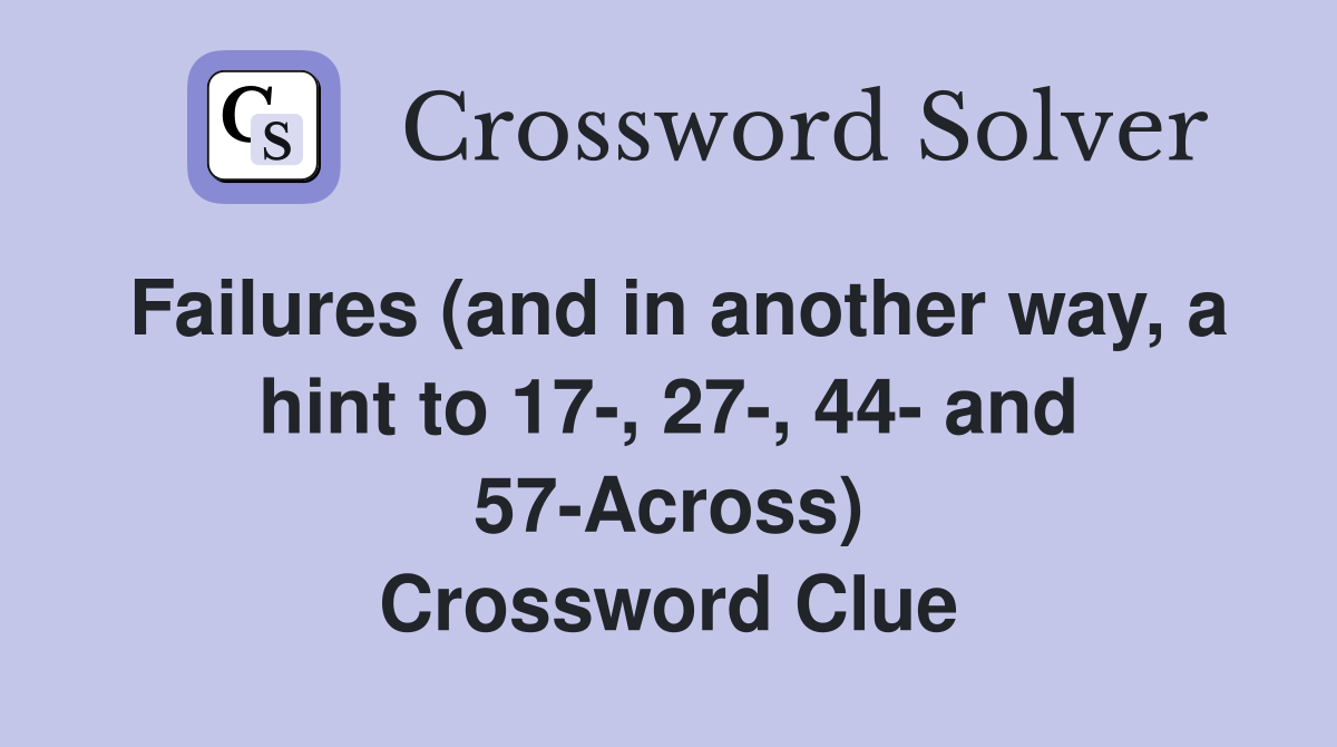 Failures (and in another way, a hint to 17-, 27-, 44- and 57-Across) Crossword Clue