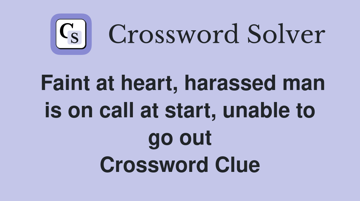 Faint at heart, harassed man is on call at start, unable to go out Crossword Clue