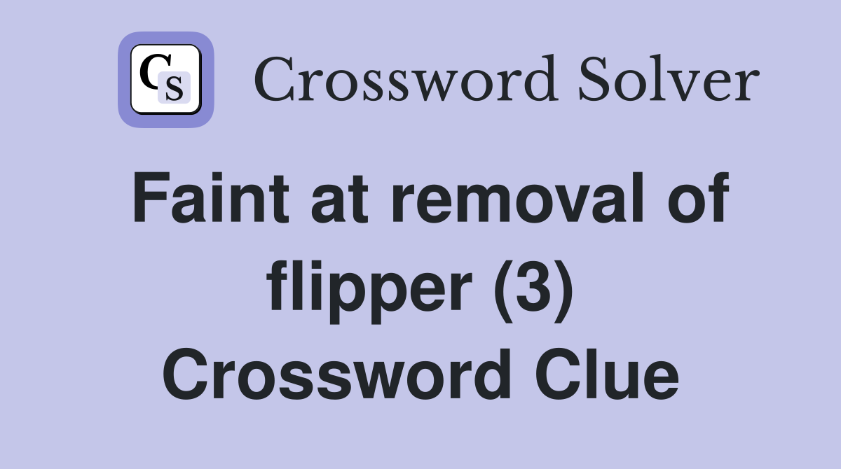 Faint at removal of flipper (3) Crossword Clue