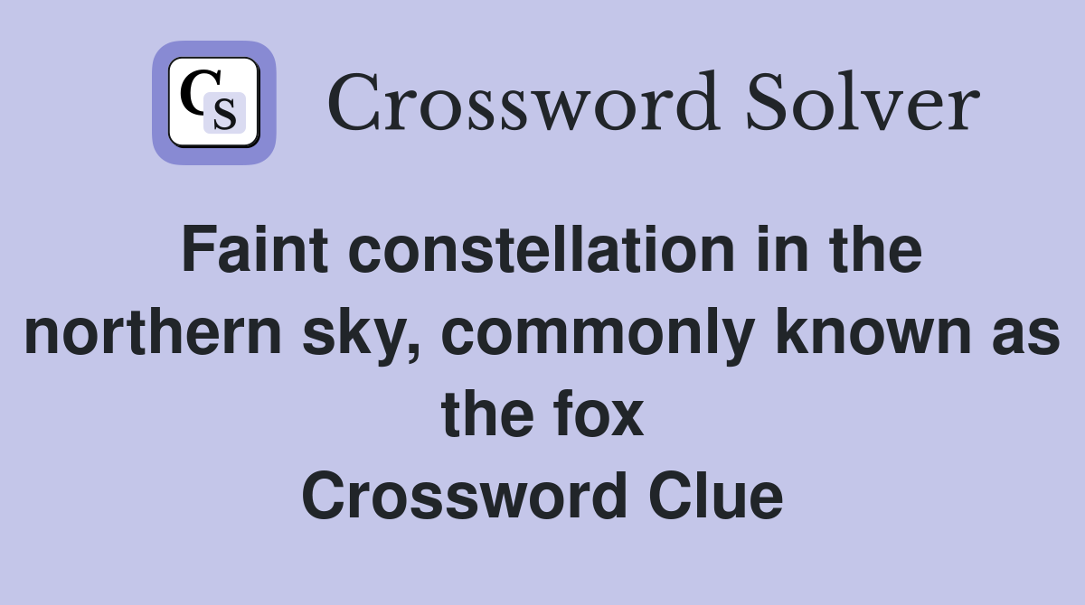 Faint constellation in the northern sky, commonly known as the fox Crossword Clue