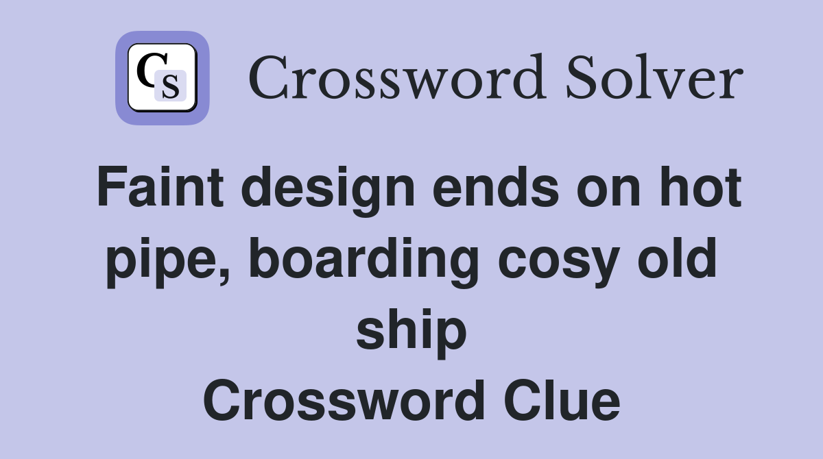 Faint design ends on hot pipe, boarding cosy old ship Crossword Clue