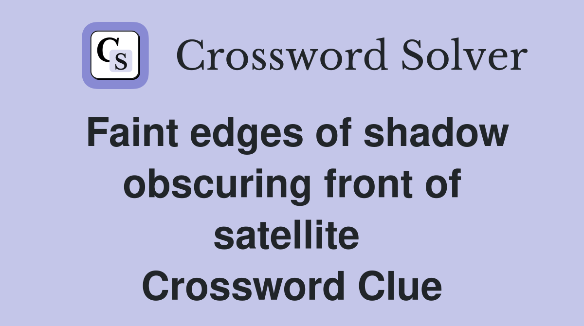 Faint edges of shadow obscuring front of satellite  Crossword Clue