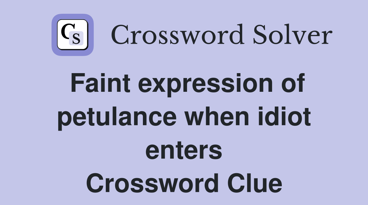 Faint expression of petulance when idiot enters Crossword Clue