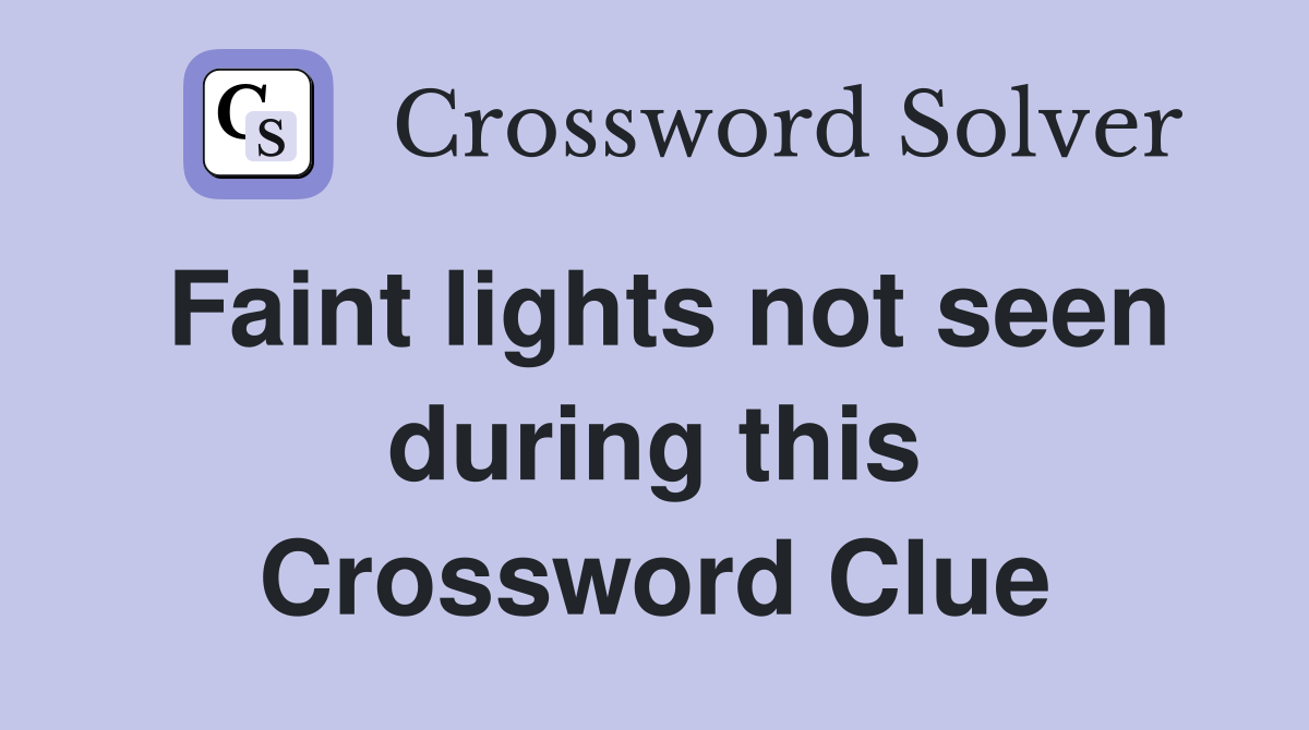 Faint lights not seen during this Crossword Clue