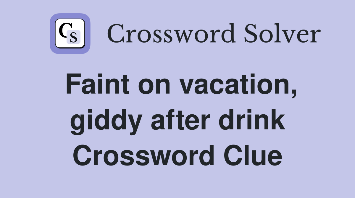 Faint on vacation, giddy after drink Crossword Clue