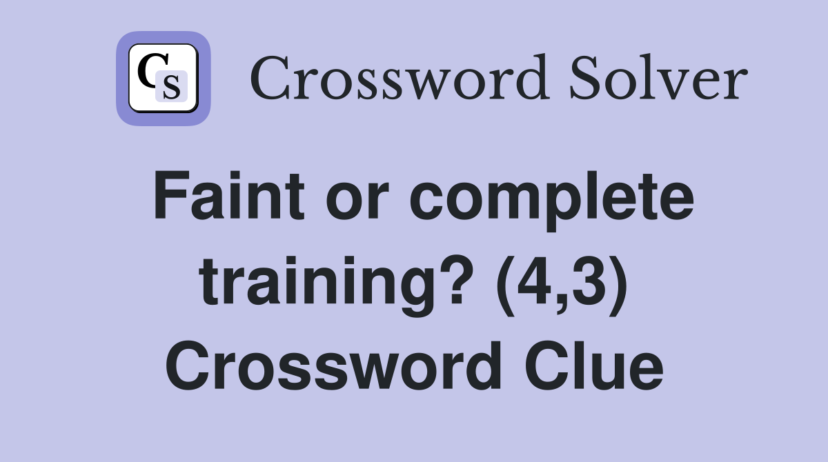 Faint or complete training? (4 3) Crossword Clue Answers Crossword