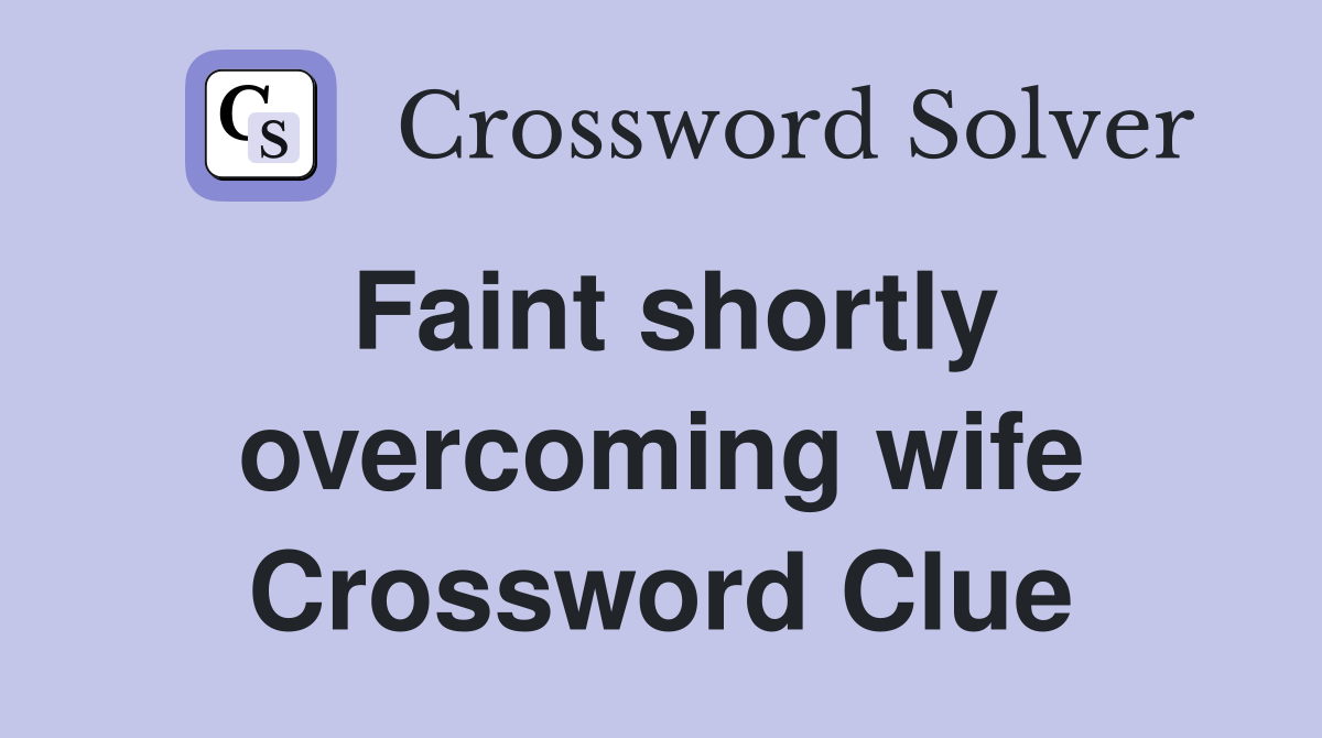 Faint shortly overcoming wife Crossword Clue