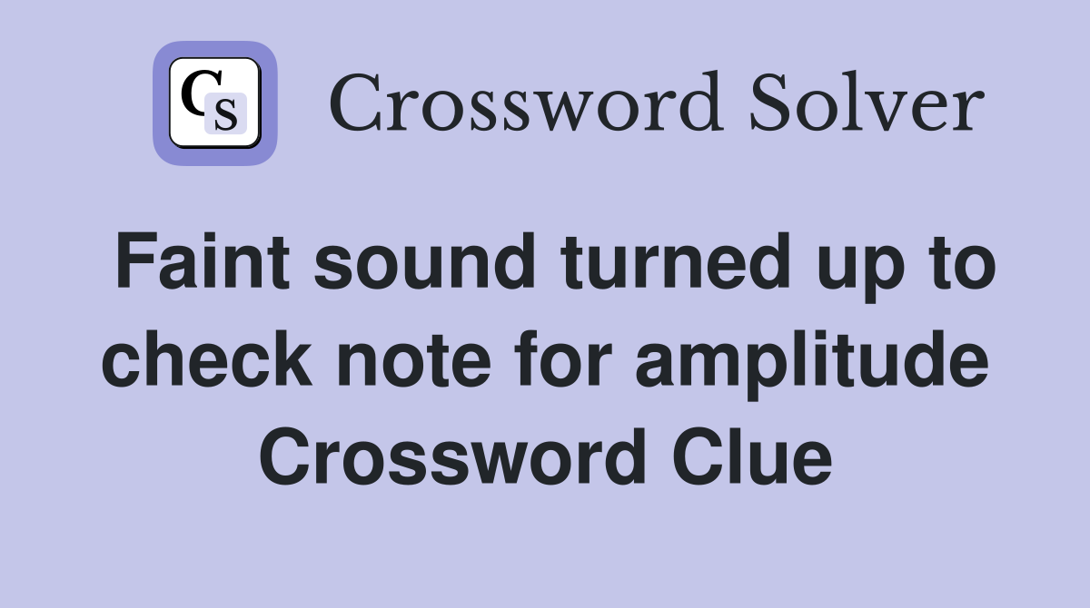 Faint sound turned up to check note for amplitude Crossword Clue