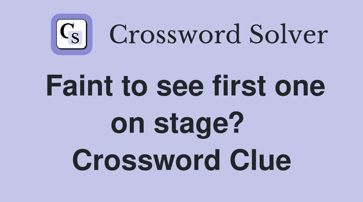 Faint to see first one on stage?  Crossword Clue
