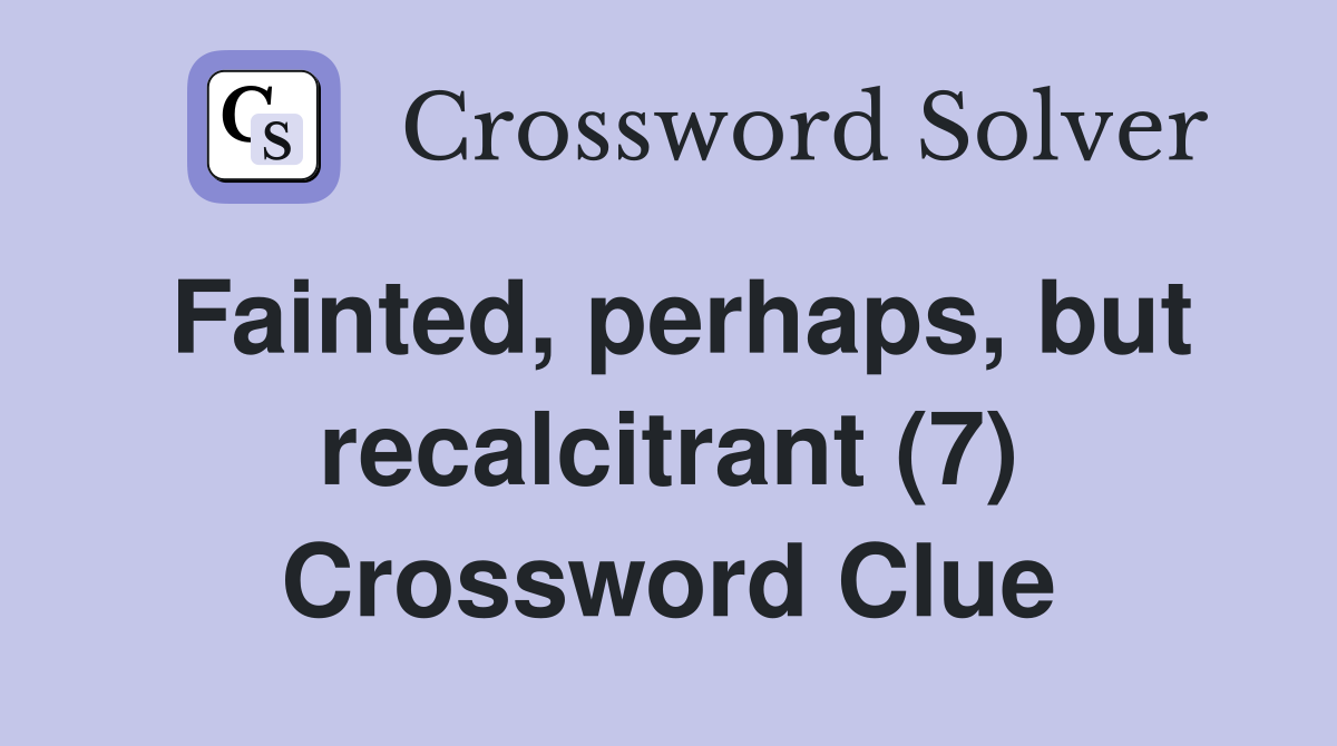 Fainted, perhaps, but recalcitrant (7) Crossword Clue
