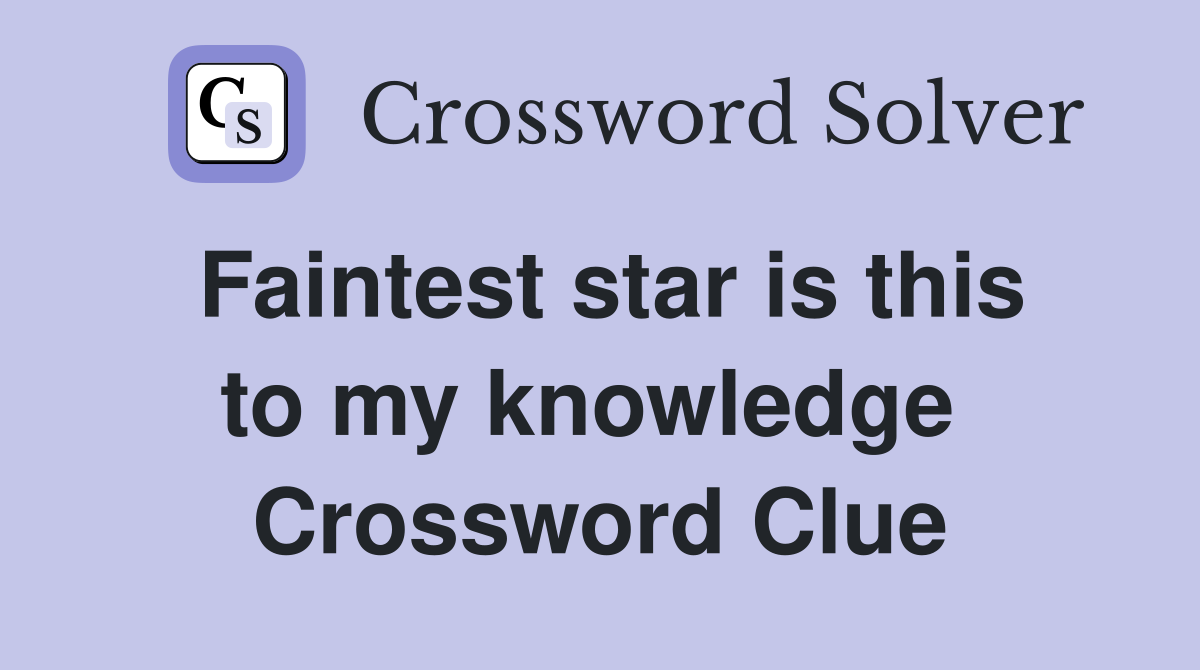 Faintest star is this to my knowledge  Crossword Clue