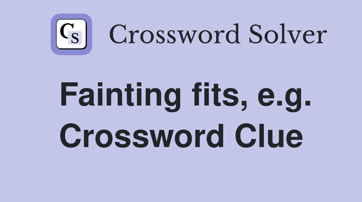 Fainting fits, e.g. Crossword Clue