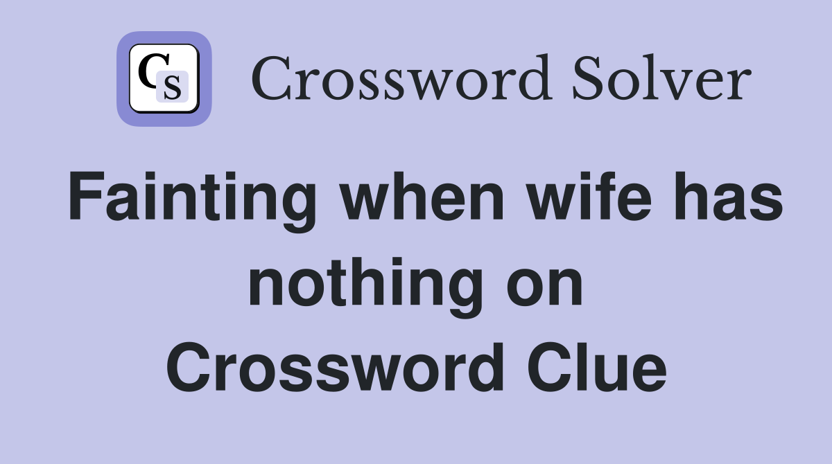 Fainting when wife has nothing on Crossword Clue