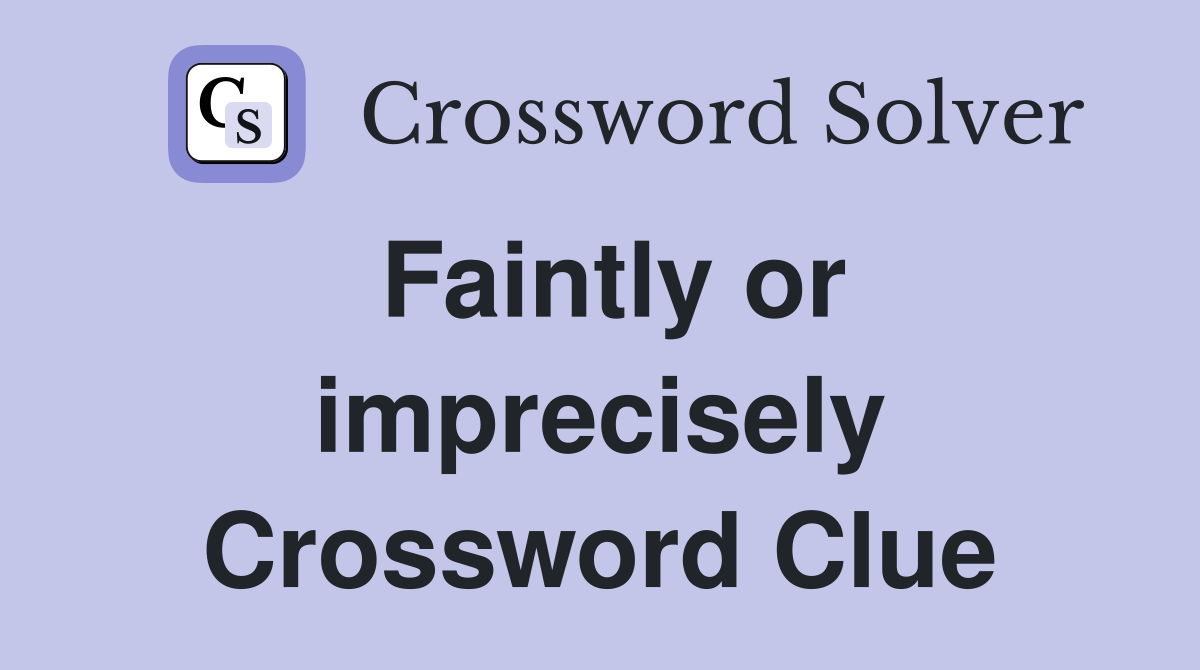 Faintly or imprecisely Crossword Clue