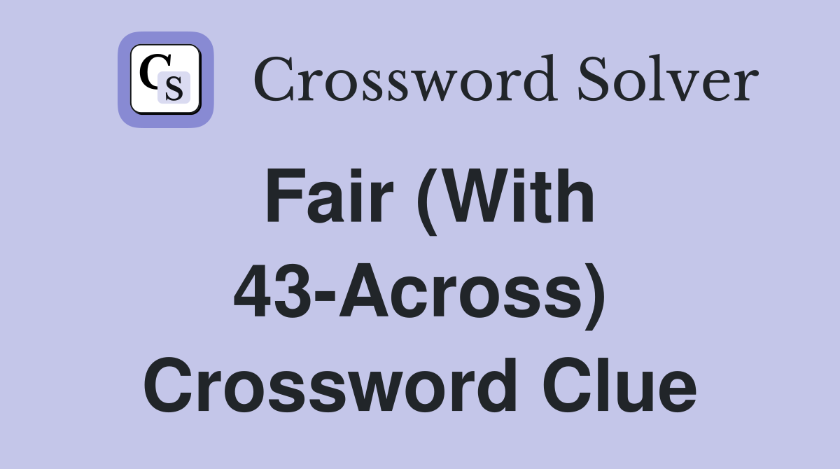 Fair (With 43-Across) Crossword Clue