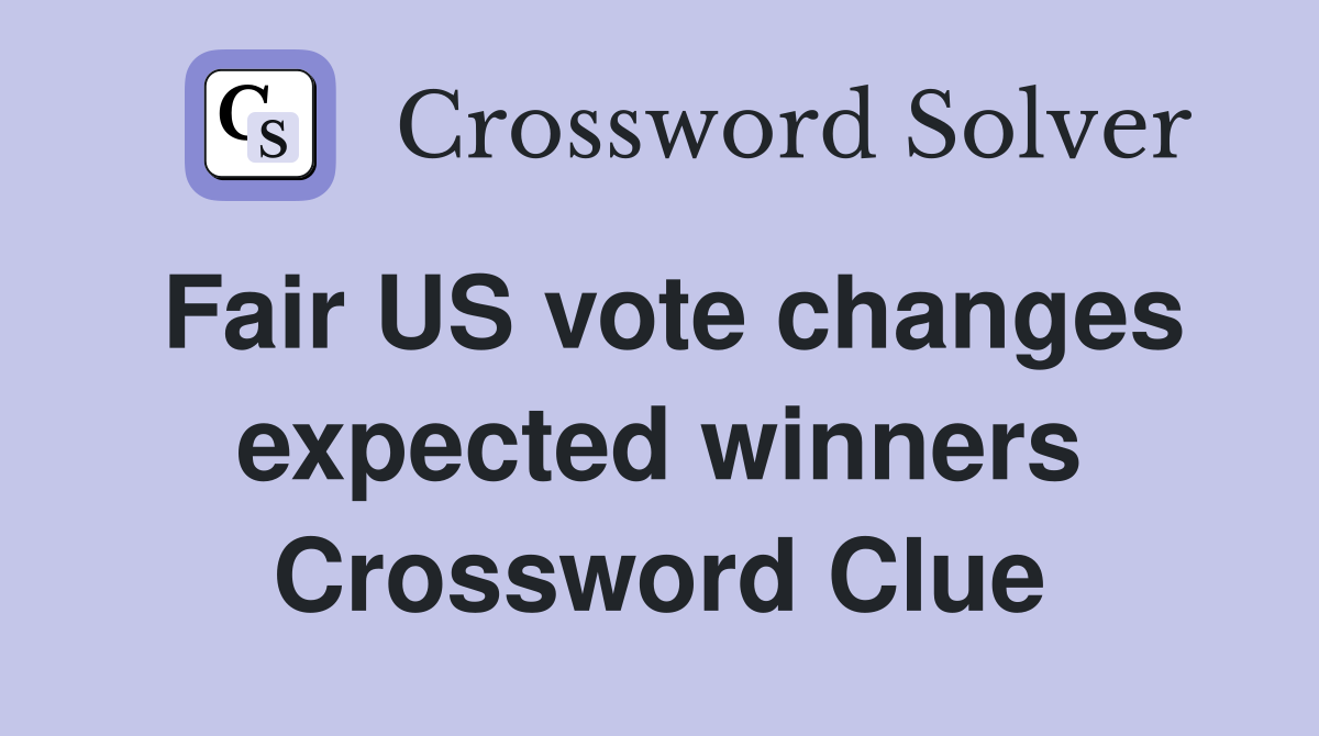 Fair US vote changes expected winners Crossword Clue