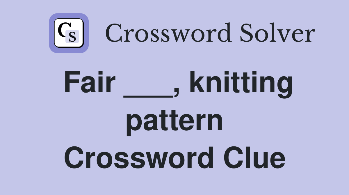 Fair ___, knitting pattern Crossword Clue